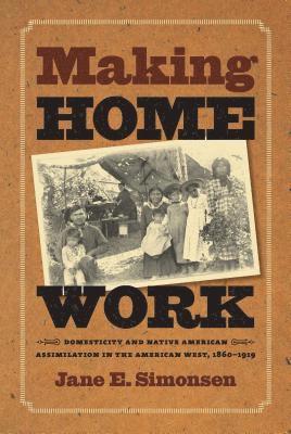 bokomslag Making Home Work: Domesticity and Native American Assimilation in the American West, 1860-1919