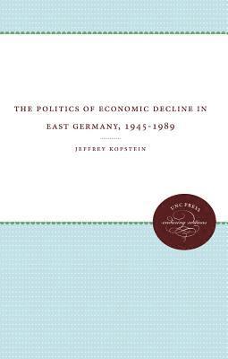 bokomslag The Politics of Economic Decline in East Germany, 1945-1989