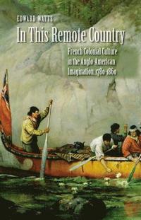 bokomslag In This Remote Country: French Colonial Culture in the Anglo-American Imagination, 1780-1860