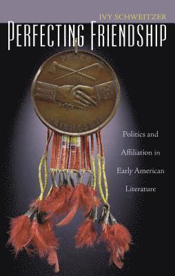 Perfecting Friendship: Politics and Affiliation in Early American Literature