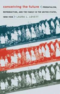 bokomslag Conceiving the Future: Pronatalism, Reproduction, and the Family in the United States, 1890-1938