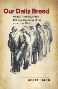 bokomslag Our Daily Bread: Wages, Workers, and the Political Economy of the American West