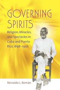 bokomslag Governing Spirits: Religion, Miracles, and Spectacles in Cuba and Puerto Rico, 1898-1956