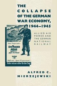 bokomslag The Collapse of the German War Economy, 1944-1945: Allied Air Power and the German National Railway