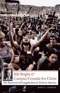 bokomslag Bill Bright and Campus Crusade for Christ: The Renewal of Evangelicalism in Postwar America