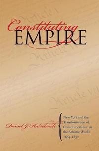 bokomslag Constituting Empire: New York and the Transformation of Constitutionalism in the Atlantic World, 1664-1830