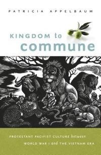 bokomslag Kingdom to Commune: Protestant Pacifist Culture Between World War I and the Vietnam Era