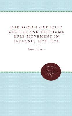The Roman Catholic Church and the Home Rule Movement in Ireland, 1870-1874 1