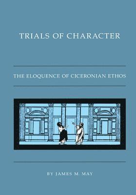 bokomslag Trials of Character: The Eloquence of Ciceronian Ethos