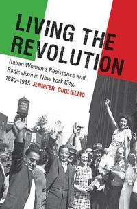 bokomslag Living the Revolution: Italian Women's Resistance and Radicalism in New York City, 1880-1945