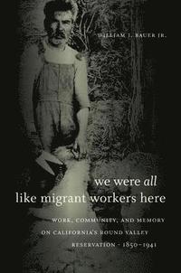 bokomslag We Were All Like Migrant Workers Here: Work, Community, and Memory on California's Round Valley Reservation, 1850-1941