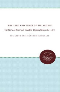 bokomslag The Life and Times of Sir Archie: The Story of America's Greatest Thoroughbred, 1805-1833