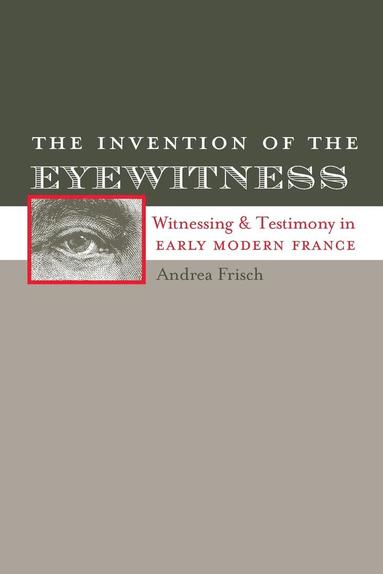 bokomslag The Invention of the Eyewitness: Witnessing and Testimony in Early Modern France