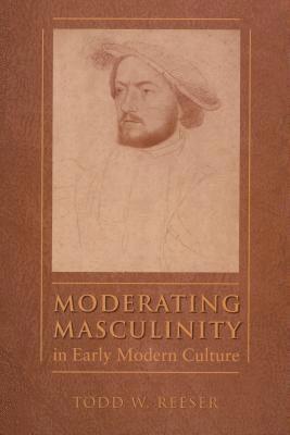 Todd W. Reeser - Moderating Masculinity in Early Modern Culture, Häftad