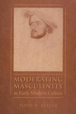 Moderating Masculinity in Early Modern Culture 1
