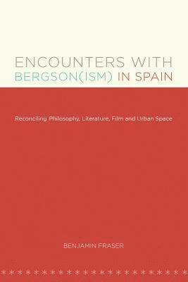 Encounters with Bergson(ism) in Spain: Reconciling Philosophy, Literature, Film and Urban Space