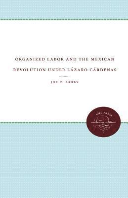 Organized Labor and the Mexican Revolution under Lazaro Cardenas 1