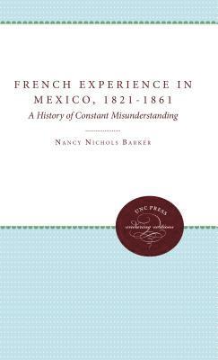bokomslag The French Experience in Mexico, 1821-1861: A History of Constant Misunderstanding
