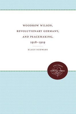 Klaus Schwabe - Woodrow Wilson, Revolutionary Germany, and Peacemaking, 1918-1919: Missionary Diplomacy and the Realities of Power, Häftad