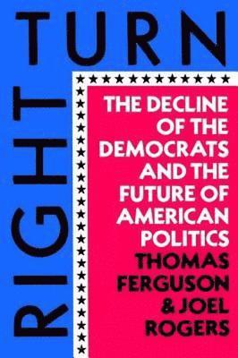 Thomas Ferguson, Joel Rogers - Right Turn: The Decline of the Democrats and the Future of American Politics, Häftad