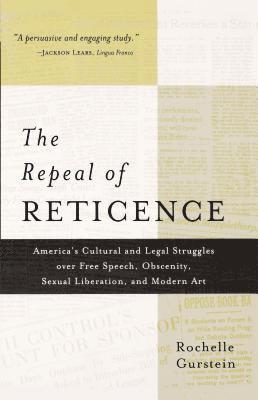 Rochelle Gurstein - The Repeal of Reticence: A History of America's Cultural and Legal Struggles Over Free Speech, Obscenity, Sexual Liberation, and Modern Art, Häftad