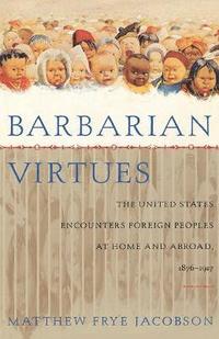 bokomslag Barbarian Virtues: The United States Encounters Foreign Peoples at Home and Abroad, 1876-1917