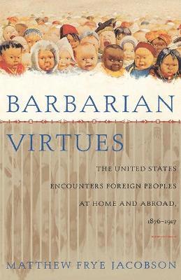 Matthew Frye Jacobson - Barbarian Virtues: The United States Encounters Foreign Peoples at Home and Abroad, 1876-1917, Häftad