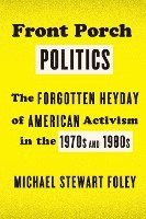 bokomslag Front Porch Politics: The Forgotten Heyday of American Activism in the 1970s and 1980s