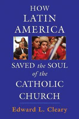 Edward L. Cleary - How Latin America Saved the Soul of the Catholic Church, Häftad
