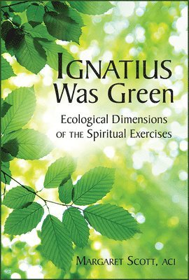 bokomslag Ignatius Was Green: Ecological Dimensions of the Spiritual Exercises