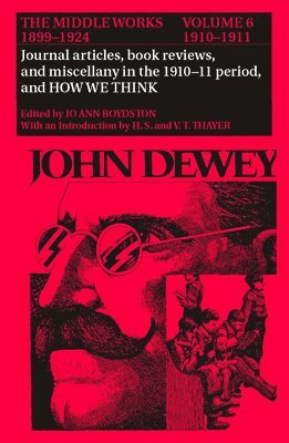 The Collected Works of John Dewey v. 6; 1910-1911, Journal Articles, Book Reviews, Miscellany in the 1910-1911 Period, and How We Think 1