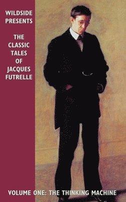 Jacques Futrelle - The Classic Tales of Jacques Futrelle, Volume One: The Thinking Machine, Inbunden