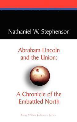 Abraham Lincoln and the Union: A Chronicle of the Embattled North 1