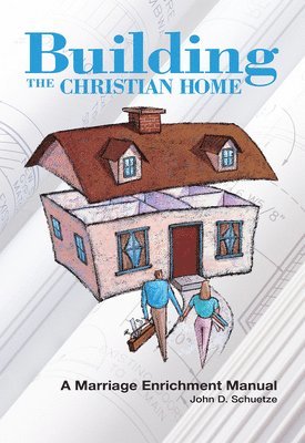 John D Schuetze, John D. Schuetze - Building The Christian Home, Häftad
