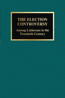 bokomslag The Election Controversy: Among Lutherans in the Twentieth Century