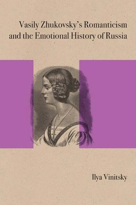 Ilya Vinitsky, Gary Saul Morson - Vasily Zhukovsky's Romanticism and the Emotional History of Russia, Häftad