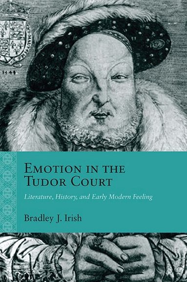 Bradley J. Irish - Emotion in the Tudor Court, Inbunden