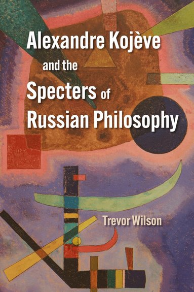 Trevor Wilson - Alexandre Kojève and the Specters of Russian Philosophy, Häftad
