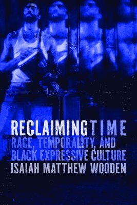 bokomslag Reclaiming Time: Race, Temporality, and Black Expressive Culture