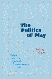 bokomslag The Politics of Play: Oulipo and the Legacy of French Literary Ludics
