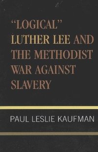 bokomslag 'Logical' Luther Lee and the Methodist War Against Slavery