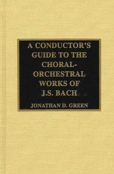 Jonathan D. Green - Conductor's Guide to the Choral-Orchestral Works of J. S. Bach, Inbunden