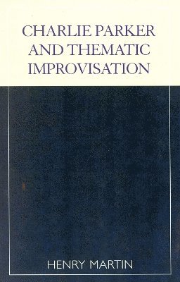 Henry Martin - Charlie Parker and Thematic Improvisation, Häftad