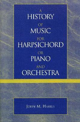 John M. Harris - History of Music for Harpsichord or Piano and Orchestra, Häftad