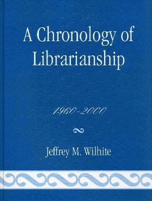 Jeffrey M. Wilhite - Chronology of Librarianship, 1960-2000, Inbunden