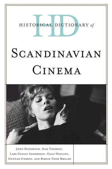John Sundholm, Isak Thorsen, Lars Gustaf Andersson, Olof Hedling, Gunnar Iversen, Birgir  Thor Møller - Historical Dictionary of Scandinavian Cinema, Inbunden