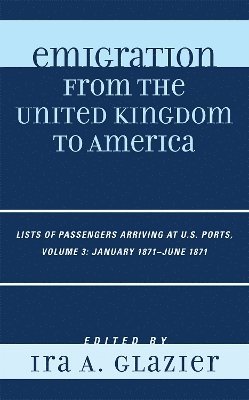 Ira A. Glazier - Emigration from the United Kingdom to America: Lists of Passengers Arriving at U.S. Ports, January 1871 - June 1871, Inbunden
