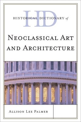 Allison Lee Palmer - Historical Dictionary of Neoclassical Art and Architecture, Inbunden