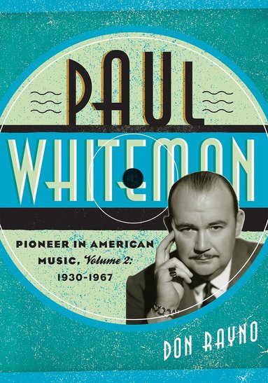 Don Rayno - Paul Whiteman: Pioneer in American Music, 1930-1967, Inbunden