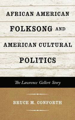 Bruce M. Conforth - African American Folksong and American Cultural Politics, Inbunden